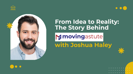 From Idea to Reality: The Story Behind Moving Astute with Joshua Haley The Story Behind Moving Astute with Joshua Haley
