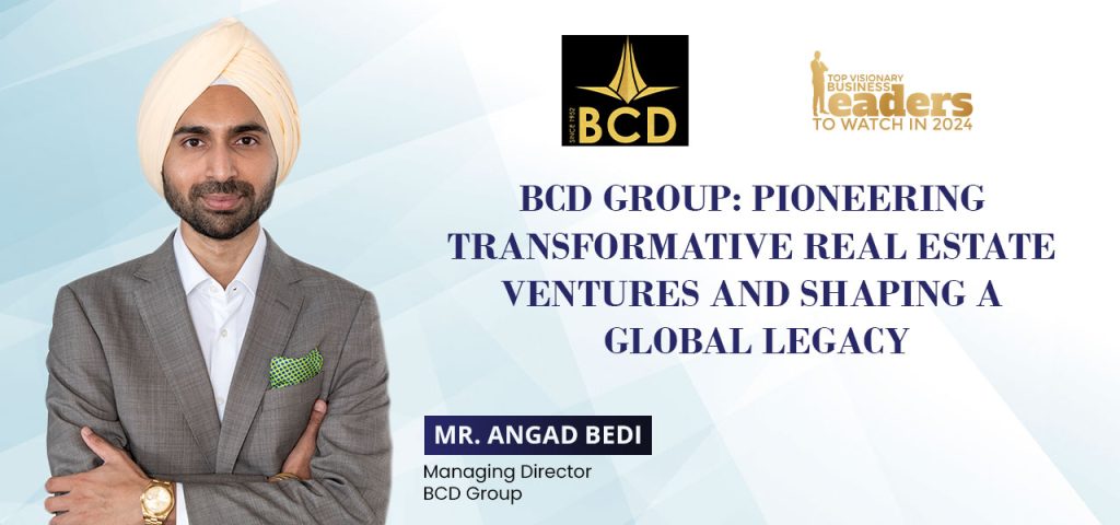 BCD Group: Pioneering Transformative Real Estate Ventures and Shaping a Global Legacy BCD Group