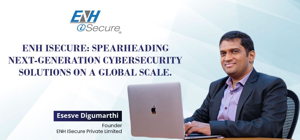 ENH iSecure: The New Age of Global Cybersecurity through New Security Solutions ENH iSecure Private Limited